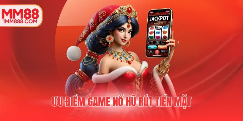 Ưu điểm game nổ hũ rút tiền mặt